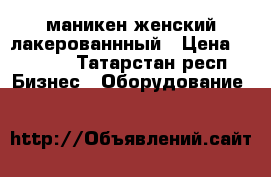 маникен женский лакерованнный › Цена ­ 4 500 - Татарстан респ. Бизнес » Оборудование   